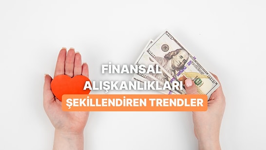 Günümüz Dünyasında Finansal Alışkanlıkları Şekillendiren 10 Trend