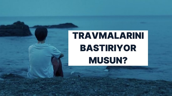 Sen Travmalarını İnkar Eden Biri misin?