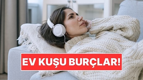 Ev Kuşu Burçlar! Sessizliği Kalabalığa Tercih Ediyorlar