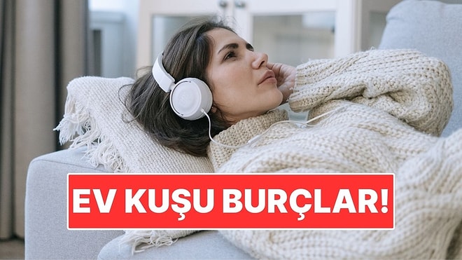 Ev Kuşu Burçlar! Sessizliği Kalabalığa Tercih Ediyorlar