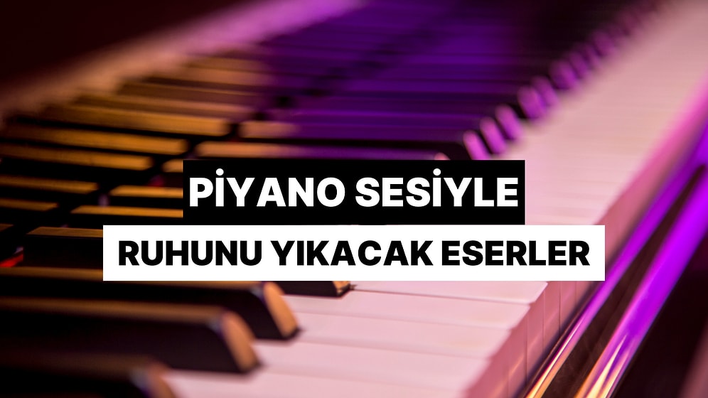 Sadece Piyano Sesiyle Ruhunuzu Yıkacak 15 Yapıt
