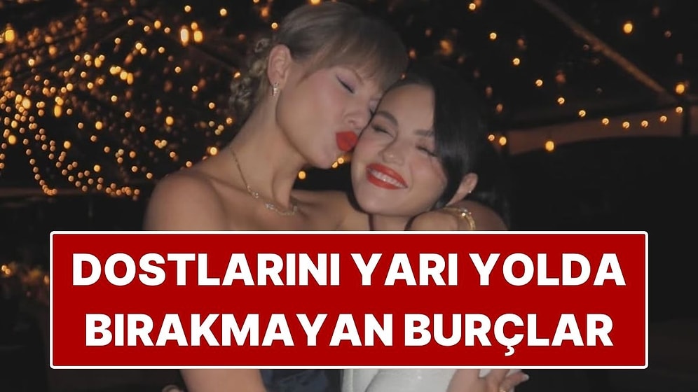 Dostlarını Asla Yarı Yolda Bırakmayan Burçlar: Sadakati Karakter Meselesi Yapıyorlar