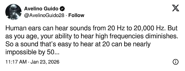 "İnsan kulağı 20 Hz ile 20.000 Hz arasındaki sesleri duyabilir. Ancak yaşlandıkça yüksek frekansları duyma yeteneğiniz azalır. Bu nedenle, 20 Hz'de kolayca duyulabilen bir ses, 50 yaşında neredeyse duyulmaz hale gelebilir..."