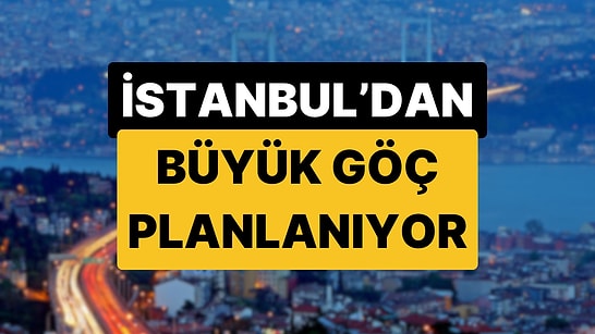 14 Şehrin Adı Geçiyor: İstanbul'dan Anadolu'ya Büyük Göç Planlanıyor İddiası!