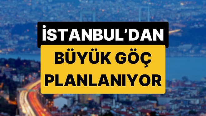 14 Şehrin Adı Geçiyor: İstanbul'dan Anadolu'ya Büyük Göç Planlanıyor İddiası!