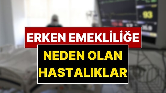Erken Emekliliğe Neden Olan Hastalıklar: SGK Malulen Emeklilik Şartları