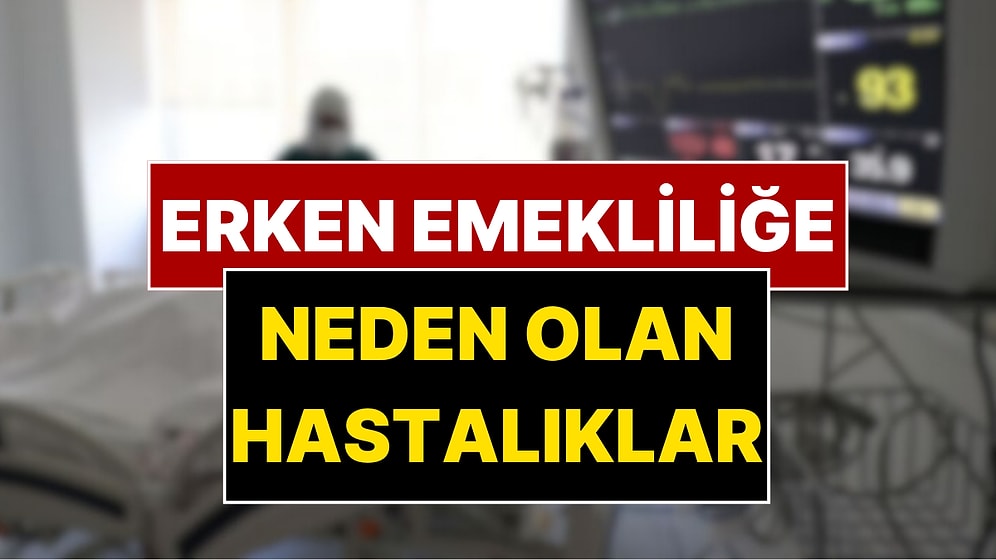 Erken Emekliliğe Neden Olan Hastalıklar: SGK Malulen Emeklilik Şartları
