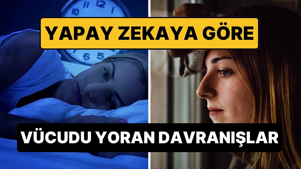 Yapay Zekaya Göre Vücudu En Çok Yoran Davranışlar Açıklandı