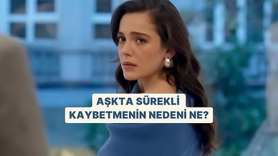 Aşkta Sürekli Kaybetmenin Nedeni Ne?