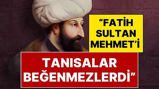 Fatih Sultan Mehmet Hakkında Şaşırtan Gerçek: "Bugün Yaşasa Muhafazakarlar Onu Beğenmezdi"