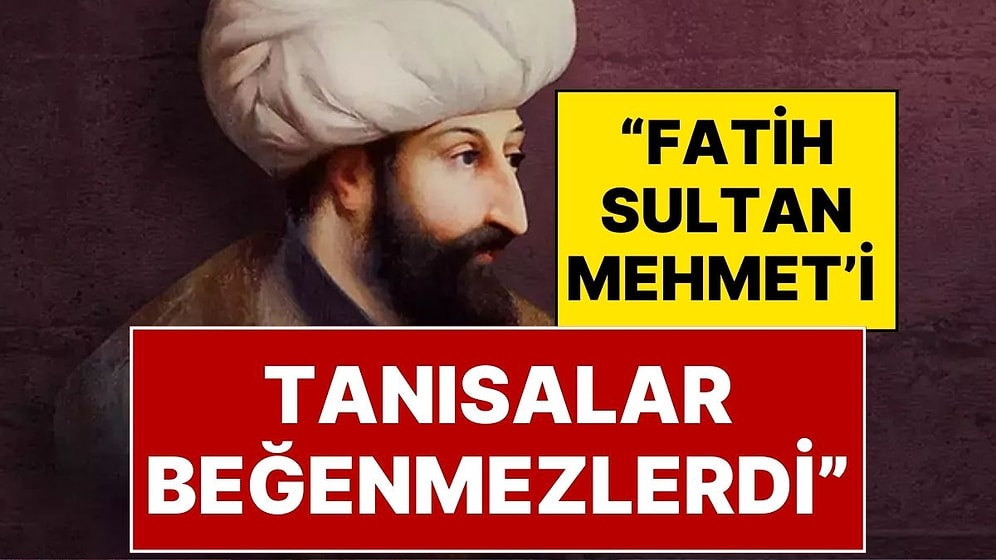 Fatih Sultan Mehmet Hakkında Şaşırtan Gerçek: "Bugün Yaşasa Muhafazakarlar Onu Beğenmezdi"
