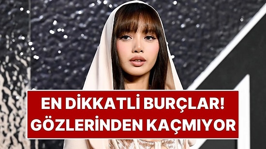 En Dikkatli Burçlar: Hiçbir Detayı Gözden Kaçırmıyorlar!