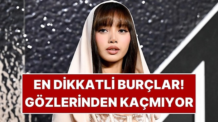 En Dikkatli Burçlar: Hiçbir Detayı Gözden Kaçırmıyorlar!