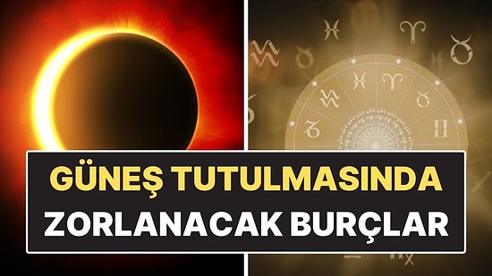 Güneş Tutulmasında En Çok Zorlanacak Burçlar: Hayat Onları Yeniden Düzenliyor!