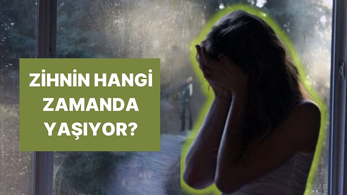 Senin Zihnin Geçmişte mi Gelecekte mi?