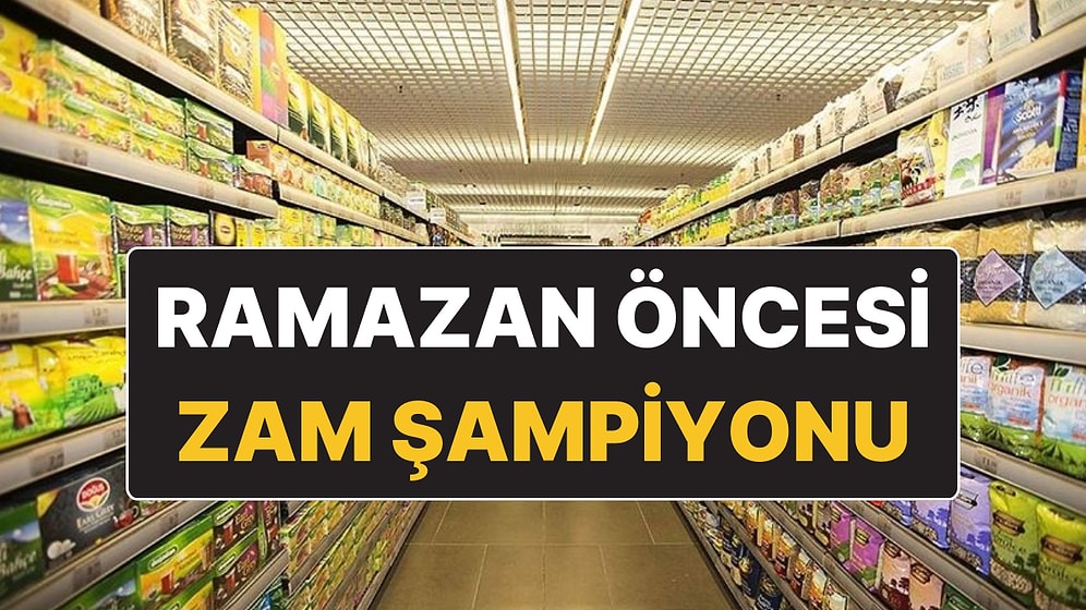 Ramazan Ayı Öncesi Marketlerde Zam Şampiyonu Olan Ürün Belli Oldu