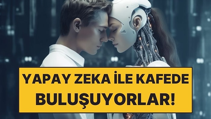 Yapay Zeka Sevgiliyle Buluşma Dönemi Başladı! Bunun İçin Kafe Açtılar
