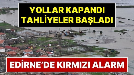 Edirne’de Kırmızı Alarm: Meriç ve Tunca Nehirleri Yatağından Çıktı! Yollar Kapatıldı, Tahliyeler Başladı