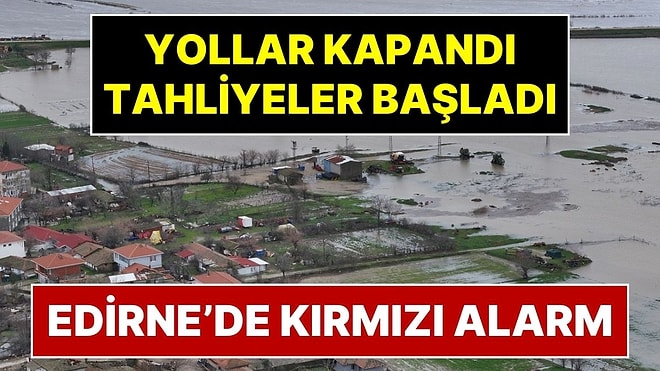 Edirne’de Kırmızı Alarm: Meriç ve Tunca Nehirleri Yatağından Çıktı! Yollar Kapatıldı, Tahliyeler Başladı