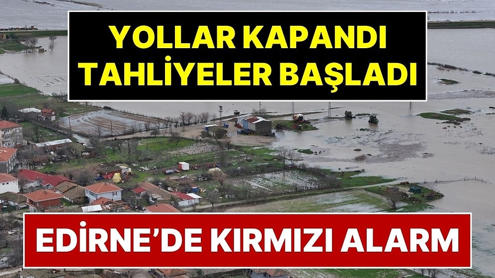 Edirne’de Kırmızı Alarm: Meriç ve Tunca Nehirleri Yatağından Çıktı! Yollar Kapatıldı, Tahliyeler Başladı