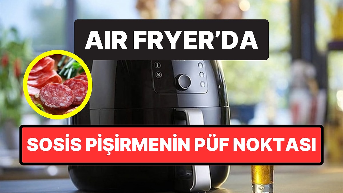 Air Fryer’da Sosis Pişirmenin Püf Noktası: Birkaç Dakikalık Bekleme Fark Yaratıyor