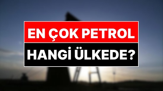 Petrol Rezervine Sahip Ülkeler: En Çok Petrol Hangi Ülkede Var?