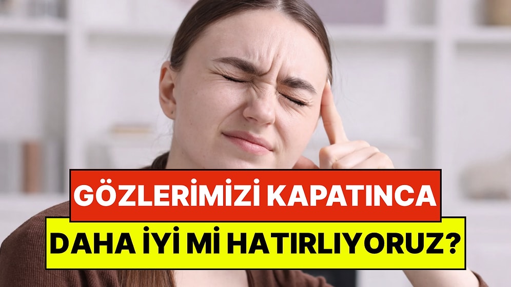Bilim Kanıtladı: Gözlerimizi Kapatınca Daha İyi mi Hatırlıyoruz?