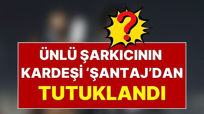 Ünlü Şarkıcının Kardeşi Tutuklandı: Yabancı Uyruklu Bir Öğrencinin Görüntüleri Çekip Şantajla Para Almış!
