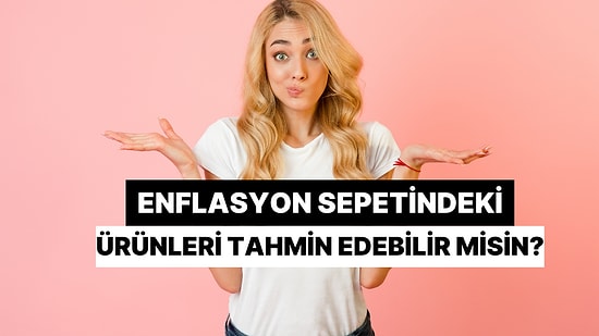 Enflasyon Sepetindeki Ürünleri Doğru Tahmin Edebilir misin?