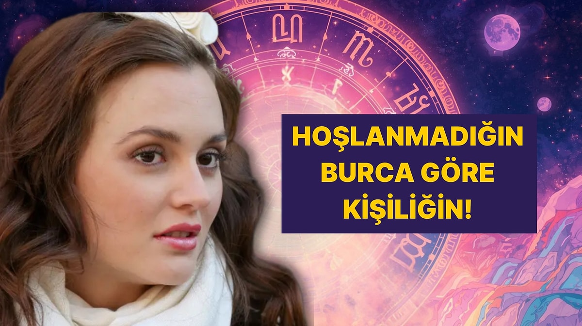 En Sevmediğin Burca Göre Sen Kimsin?