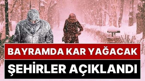 Ramazan Bayramı’nda Kar Yağışı Sürprizi: Meteoroloji'den Bayramda Kar Yağacak Şehirleri Açıkladı