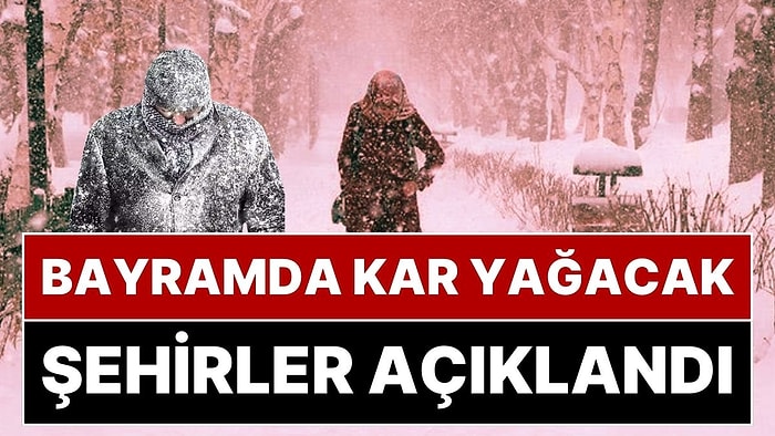 Ramazan Bayramı’nda Kar Yağışı Sürprizi: Meteoroloji'den Bayramda Kar Yağacak Şehirleri Açıkladı