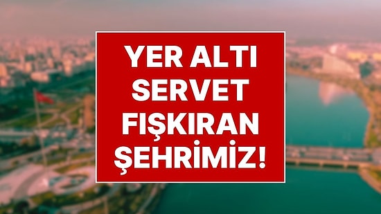 Servet Fışkırıyor! Ekonomiye Damga Vuracak, Altı Servet Kaynayan Şehrimiz