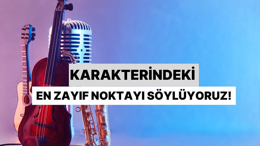 Seçtiğin Müzik Aletlerine Göre Karakterindeki En Zayıf Noktayı Buluyoruz!