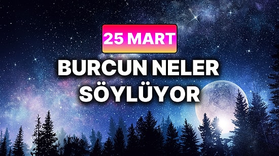 Günlük Burç Yorumuna Göre 25 Mart Çarşamba Günün Nasıl Geçecek?