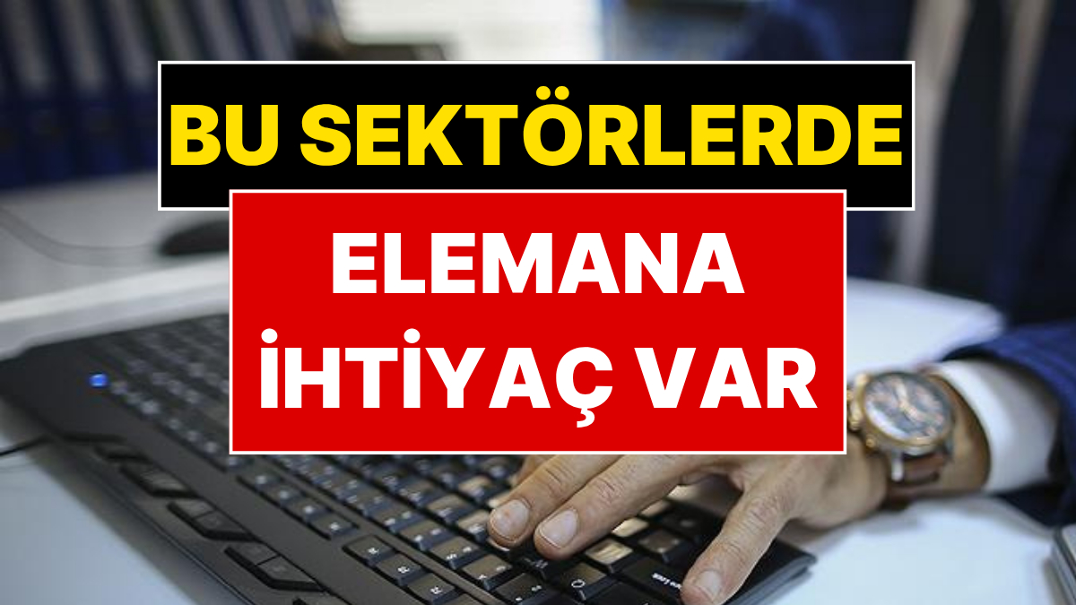Elemana En Çok İhtiyaç Duyan Sektörler Belli Oldu