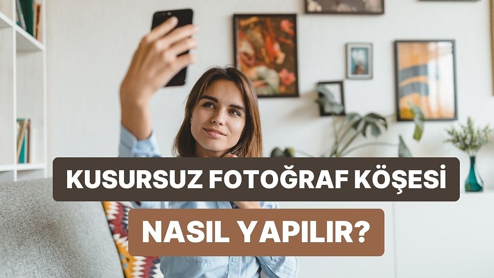 Sosyal Medyada Çok Beğeni Almanızı Sağlayacak O Kusursuz "Fotoğraf Köşesi"ni Yaratıyoruz