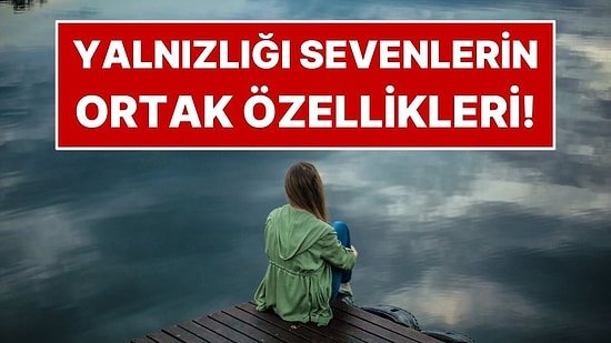 Psikolojiye Göre Yalnız Kalmayı Sevmek Ne Anlama Geliyor?