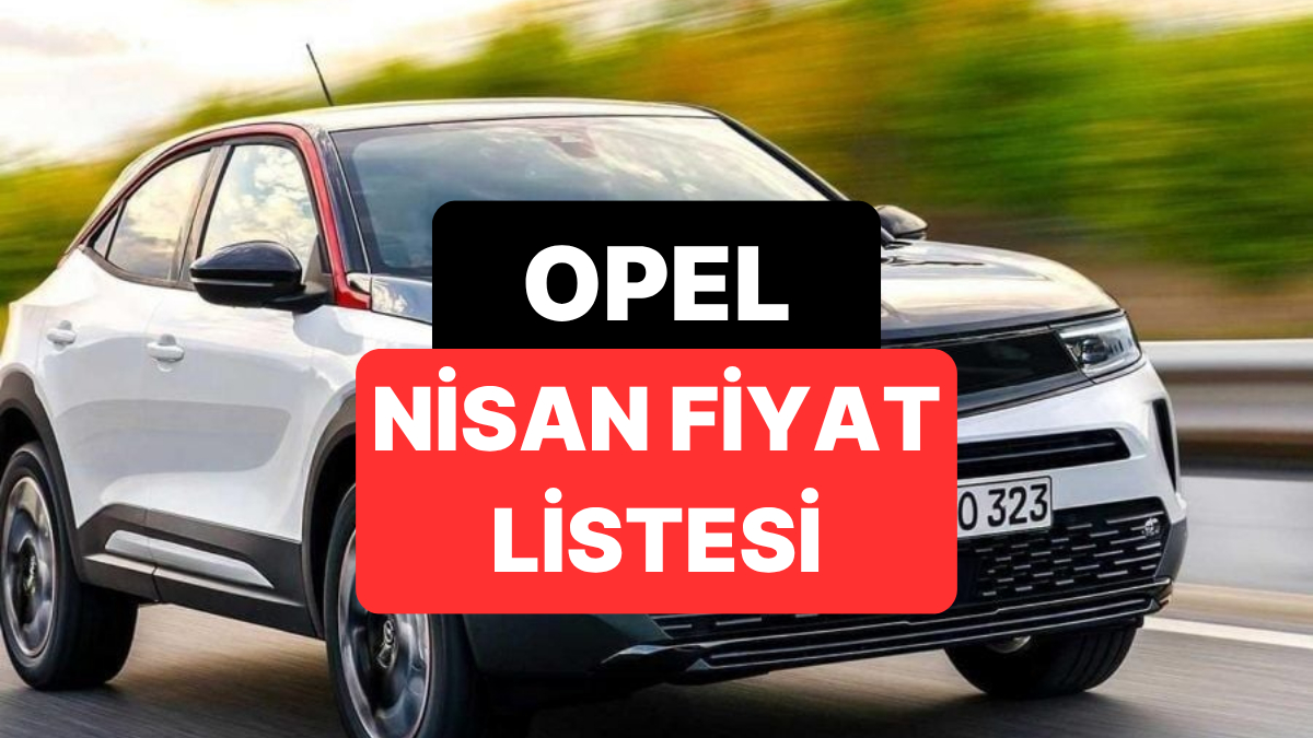 Nisan 2026 Opel Fiyat Listesi: Opel Corsa, Astra, Frontera, Mokka ve Grandland Güncel Fiyatlar