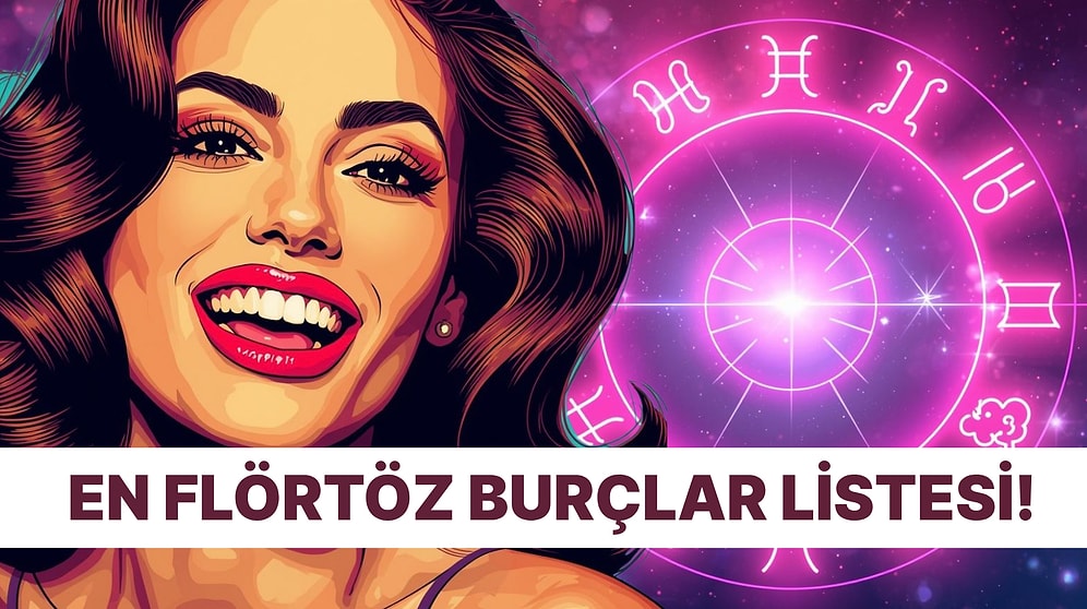 En Flörtöz Burçlar Listesi! Sen Kaçıncı Sıradasın?
