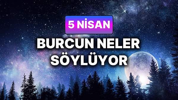 Günlük Burç Yorumuna Göre 5 Nisan Pazar Günün Nasıl Geçecek?