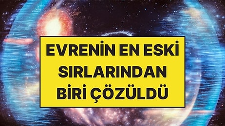 Bilim İnsanları Evrenin En Eski Gizemlerinden Birini Çözdü