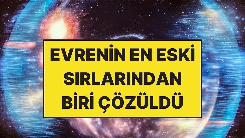 Bilim İnsanları Evrenin En Eski Gizemlerinden Birini Çözdü
