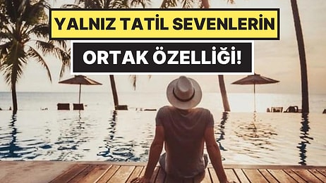 Psikolojiye Göre Yalnız Tatile Gitmeyi Sevmek Ne Anlama Geliyor?