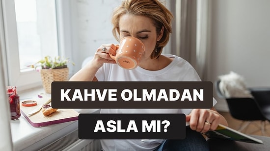 Kahve İçmeden Güne Başlayabiliyor musun?