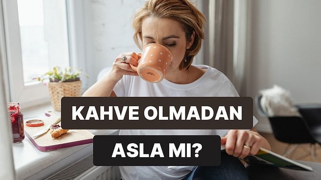 Kahve İçmeden Güne Başlayabiliyor musun?
