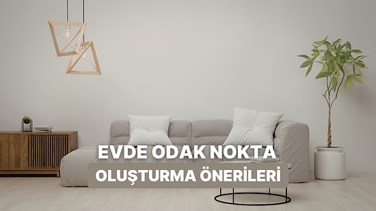 Evdeki "Eksik Bir Şey Var" Hissini Anında Yok Edecek 10 "Focal Point" Önerisi