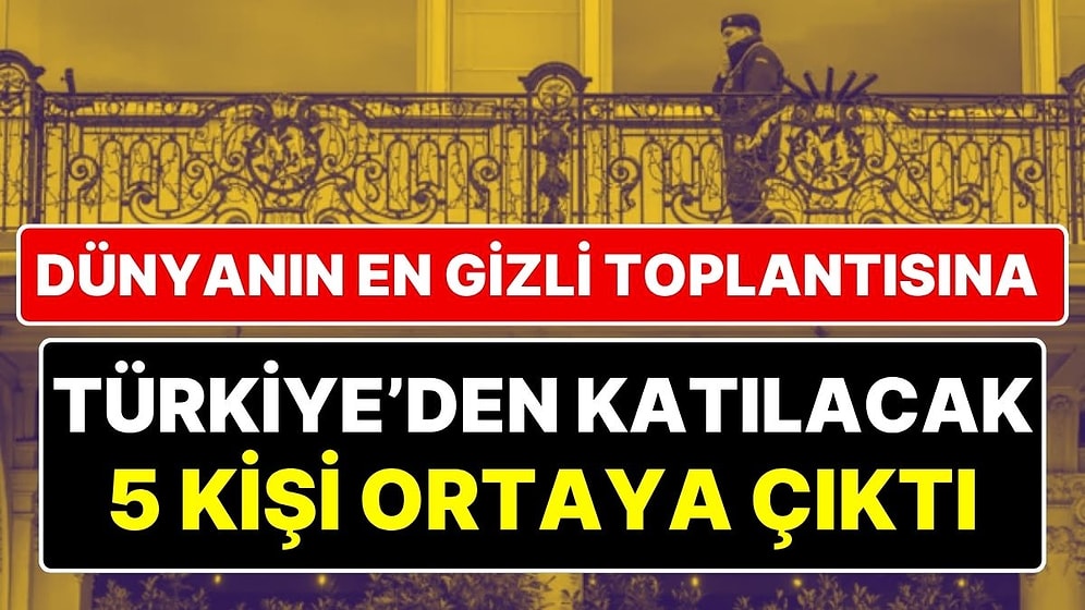 Gizli Zirvenin Katılımcıları İfşa Oldu: Dünyanın Kaderini Belirleyen Toplantıya Türkiye'den 5 Kişi Katılacak!