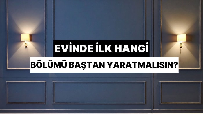Evinde İlk Olarak Hangi Bölümü Baştan Yaratmalısın?