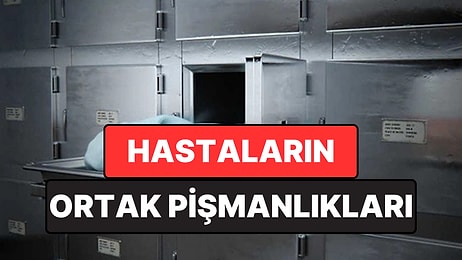 Son Günlerinde Aynı Gerçekle Yüzleşiyorlar: Hastaların Ortak Pişmanlıkları Ortaya Çıktı
